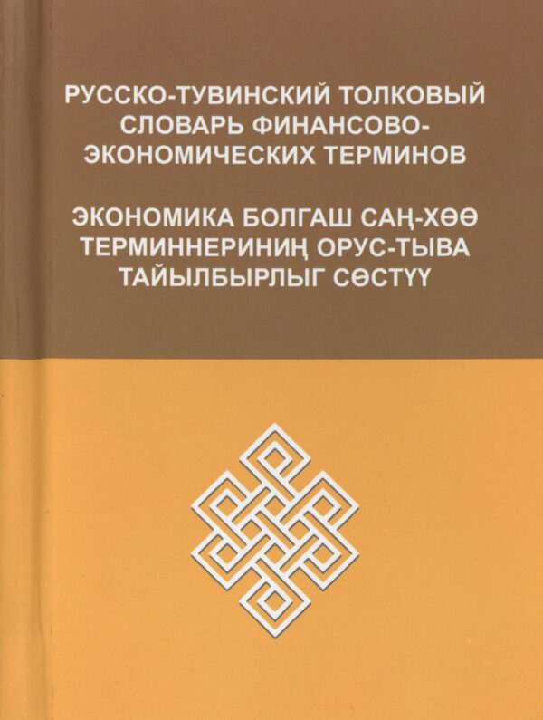 РУССКО-ТУВИНСКИЙ ТОЛКОВЫЙ СЛОВАРЬ  ФИНАНСОВО-ЭКОНОМИЧЕСКИХ  ТЕРМИНОВ     ЭКОНОМИКА БОЛГАШ САҢ-ХӨӨ  ТЕРМИННЕРИНИӉ ОРУС-ТЫВА  ТАЙЫЛБЫРЛЫГ СѲСТҮҮ